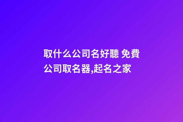 取什么公司名好聽 免費公司取名器,起名之家